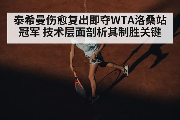 泰希曼伤愈复出即夺WTA洛桑站冠军 技术层面剖析其制胜关键