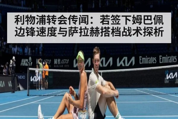 利物浦转会传闻：若签下姆巴佩 边锋速度与萨拉赫搭档战术探析
