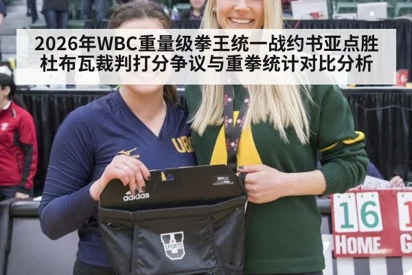 2026年WBC重量级拳王统一战约书亚点胜杜布瓦裁判打分争议与重拳统计对比分析